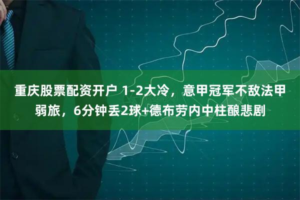 重庆股票配资开户 1-2大冷，意甲冠军不敌法甲弱旅，6分钟丢2球+德布劳内中柱酿悲剧