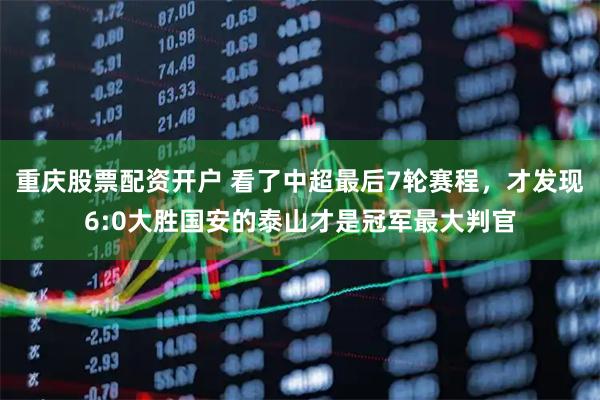 重庆股票配资开户 看了中超最后7轮赛程，才发现6:0大胜国安的泰山才是冠军最大判官