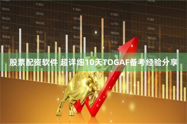 股票配资软件 超详细10天TOGAF备考经验分享