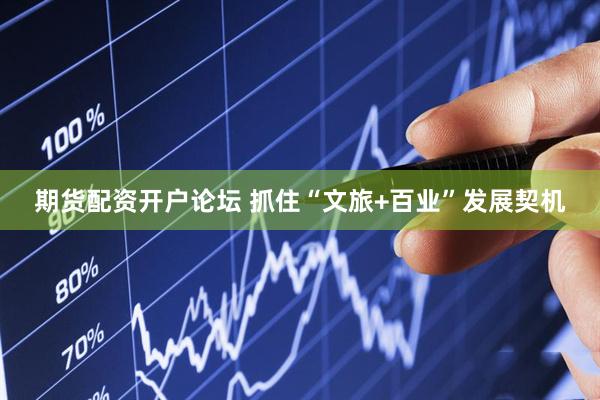 期货配资开户论坛 抓住“文旅+百业”发展契机