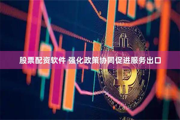 股票配资软件 强化政策协同促进服务出口