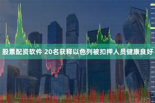 股票配资软件 20名获释以色列被扣押人员健康良好