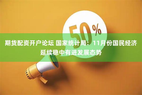 期货配资开户论坛 国家统计局：11月份国民经济延续稳中有进发展态势