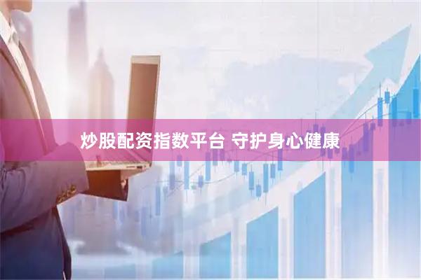 炒股配资指数平台 守护身心健康